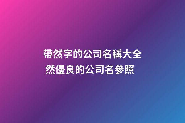 帶然字的公司名稱大全 然優良的公司名參照-第1張-公司起名-玄機派